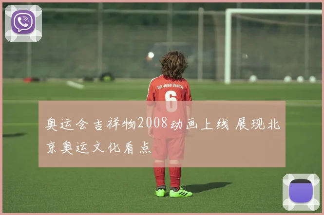 奥运会吉祥物2008动画上线 展现北京奥运文化看点
